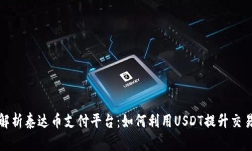全面解析泰达币支付平台:如何利用USDT提升交易效率