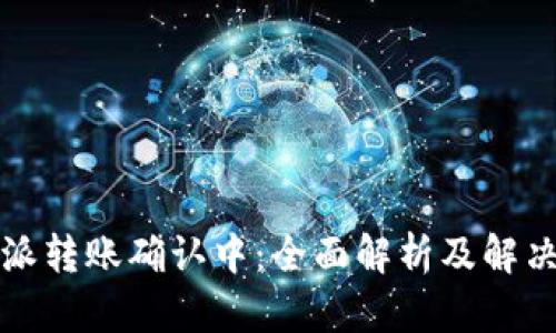 比特派转账确认中:全面解析及解决方案