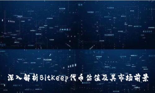 深入解析BitKeep代币估值及其市场前景