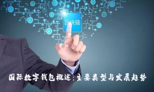 国际数字钱包概述:主要类型与发展趋势