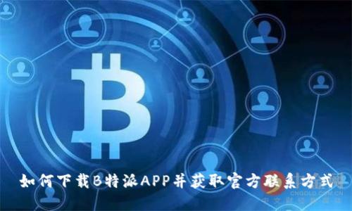 如何下载B特派APP并获取官方联系方式