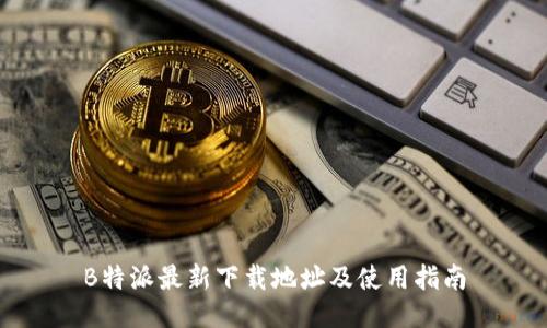 B特派最新下载地址及使用指南