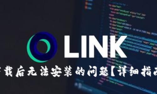 如何解决B特派下载后无法安装的问题?详细指南与常见解决方案