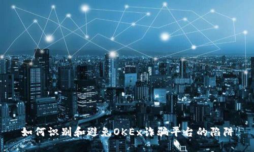 如何识别和避免OKEx诈骗平台的陷阱