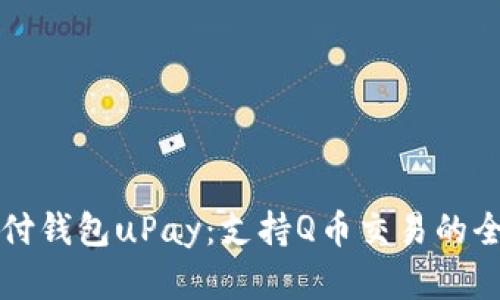 全球支付钱包uPay：支持Q币交易的全面解析
