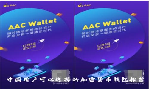 中国用户可以选择的加密货币钱包推荐
