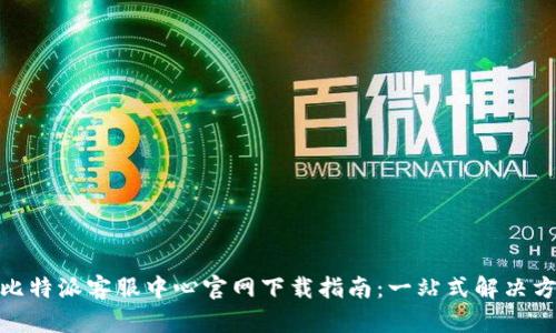 : 比特派客服中心官网下载指南:一站式解决方案