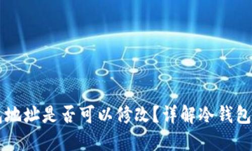 区块链冷钱包地址是否可以修改?详解冷钱包的功能与使用