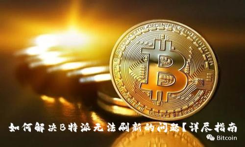 如何解决B特派无法刷新的问题?详尽指南