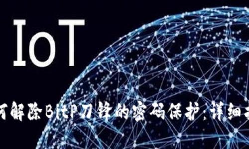 如何解除BitP刀锋的密码保护：详细指南