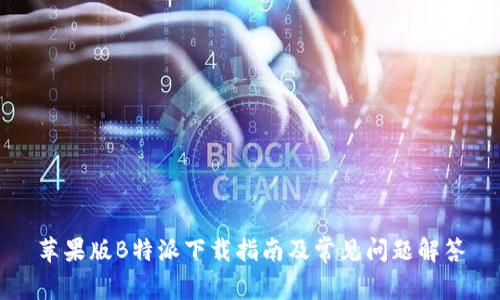 苹果版B特派下载指南及常见问题解答