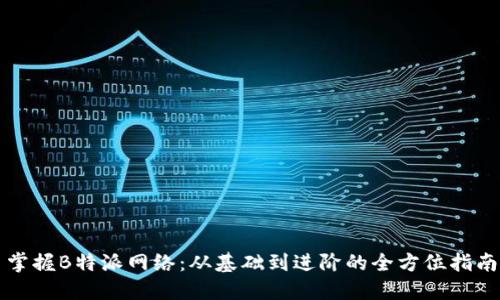 掌握B特派网络:从基础到进阶的全方位指南