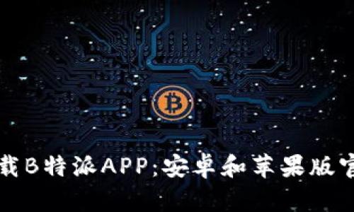 如何下载B特派APP:安卓和苹果版官方指南