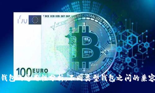 区块链钱包的通用性分析:不同类型钱包之间的兼容性探讨