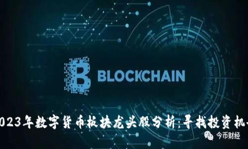 2023年数字货币板块龙头股分析:寻找投资机会