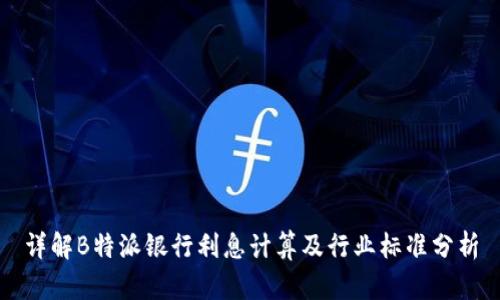 详解B特派银行利息计算及行业标准分析