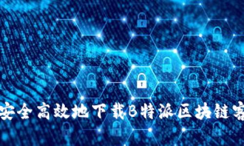 如何安全高效地下载B特派区块链客户端
