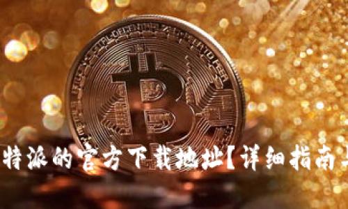 如何找到b特派的官方下载地址？详细指南与操作步骤