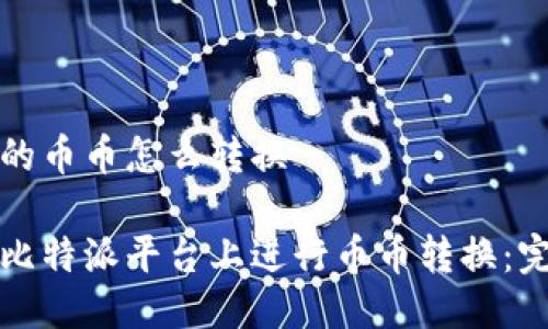 比特派的币币怎么转换
如何在比特派平台上进行币币转换:完整指南