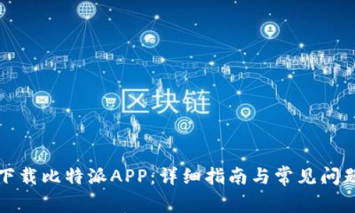 如何下载比特派APP:详细指南与常见问题解答
