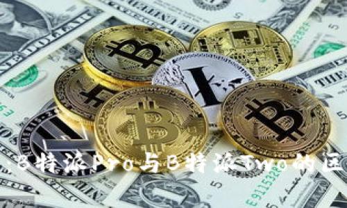 全面解析：B特派Pro与B特派Two的区别与优势
