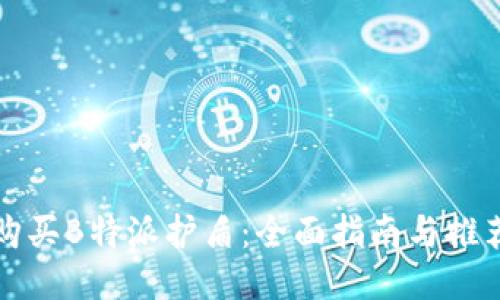 如何购买B特派护盾：全面指南与推荐途径