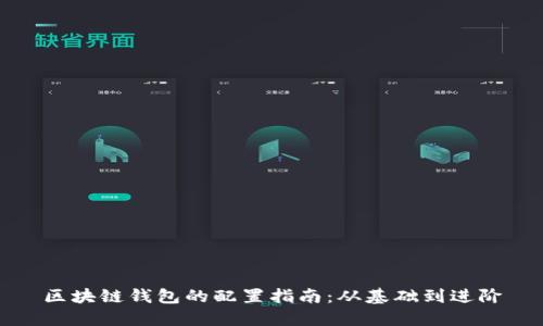区块链钱包的配置指南:从基础到进阶