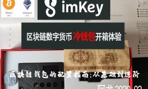 区块链钱包的配置指南:从基础到进阶
