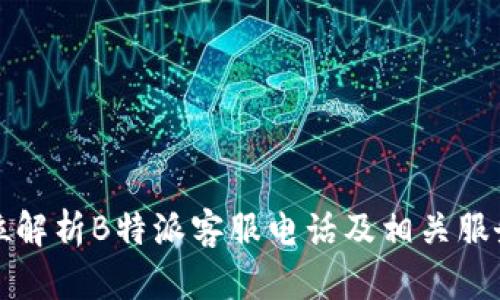 全方位解析B特派客服电话及相关服务信息