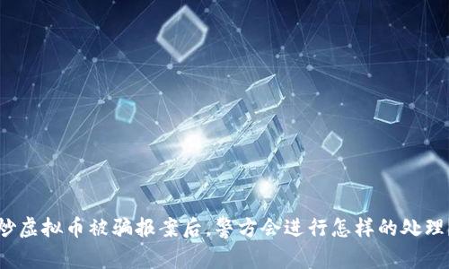 炒虚拟币被骗报案后,警方会进行怎样的处理?