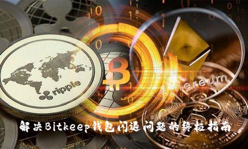 解决Bitkeep钱包闪退问题的终极指南