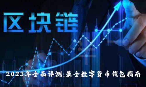 2023年全面评测:最全数字货币钱包指南