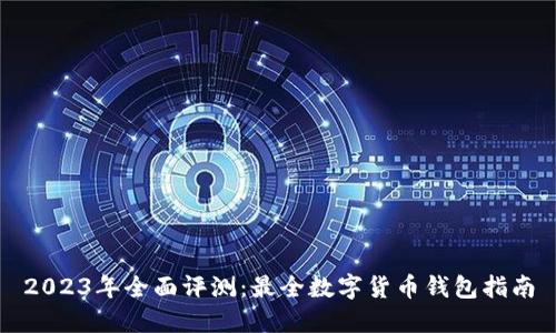 2023年全面评测:最全数字货币钱包指南