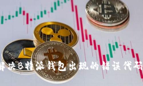 如何解决B特派钱包出现的错误代码问题？