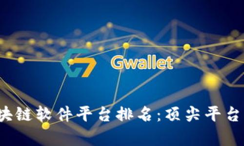 2023年区块链软件平台排名:顶尖平台与应用解析