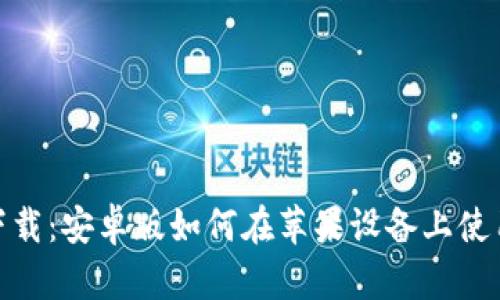 Bitpie官网下载:安卓版如何在苹果设备上使用的详细指南