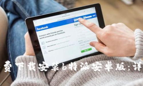 如何免费下载安装b特派安卓版:详细指南