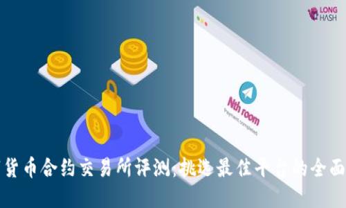 数字货币合约交易所评测：挑选最佳平台的全面指南