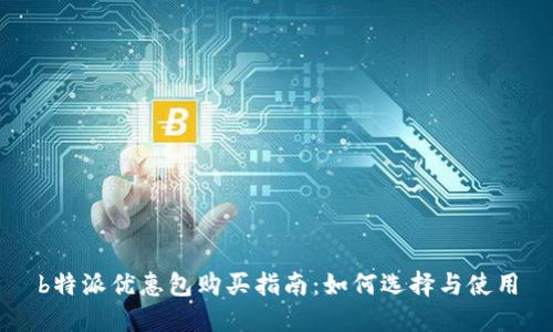 b特派优惠包购买指南:如何选择与使用