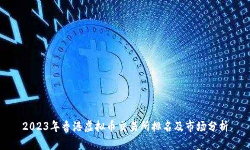 2023年香港虚拟币交易所排名及市场分析