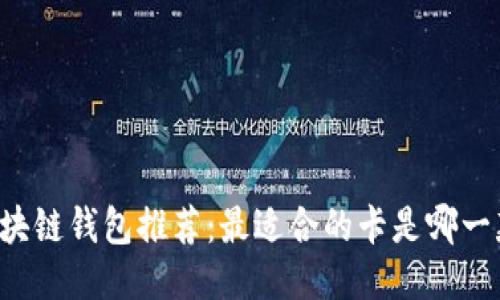 区块链钱包推荐:最适合的卡是哪一款?