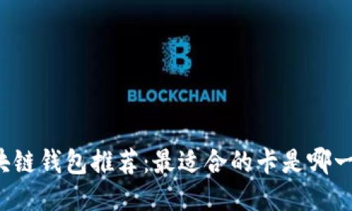 区块链钱包推荐:最适合的卡是哪一款?