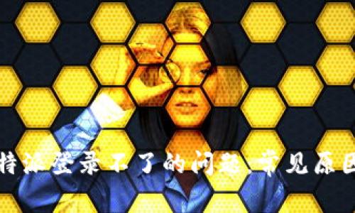 如何解决比特派登录不了的问题:常见原因与解决方案