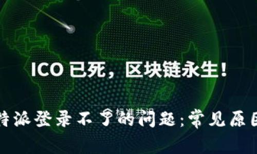 如何解决比特派登录不了的问题:常见原因与解决方案