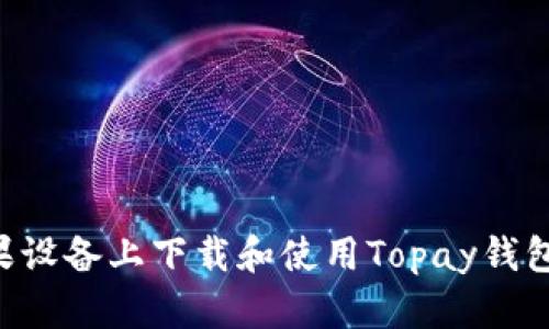 如何在苹果设备上下载和使用Topay钱包:详细指南