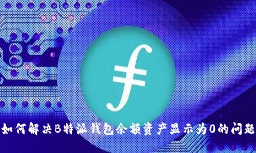 如何解决B特派钱包余额资产显示为0的问题