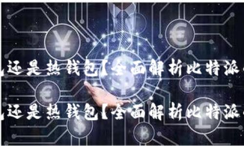 比特派是冷钱包还是热钱包?全面解析比特派的安全性与功能
比特派是冷钱包还是热钱包?全面解析比特派的安全性与功能