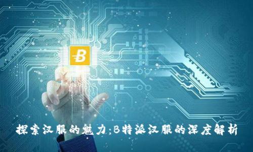 探索汉服的魅力:B特派汉服的深度解析