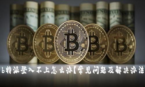 b特派登入不上怎么办?常见问题及解决办法
