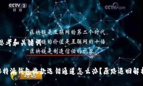思考和关键词
B特派钱包收款选错通道怎么办?原路退回解析